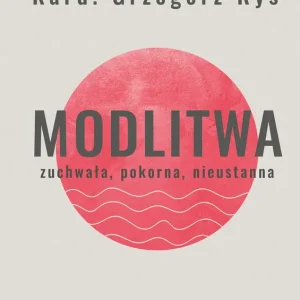 Modlitwa. Zuchwała, pokorna, nieustanna