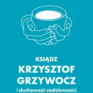 Ksiądz Krzysztof Grzywocz i duchowość codzienności