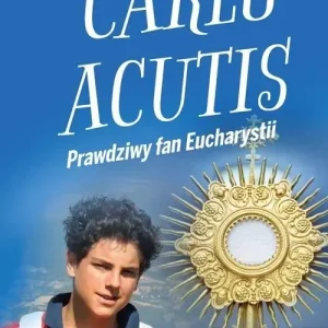 Carlo Acutis. Prawdziwy fan Eucharystii