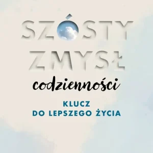 Szósty zmysł codzienności Klucz do lepszego życia