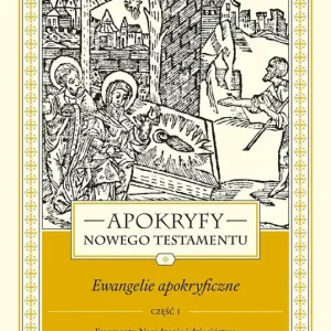 Apokryfy Nowego Testamentu Ewangelie apokryficzne Tom 1 Część 1 Fragmenty. Narodzenie i dzieciństwo Maryi i Jezusa