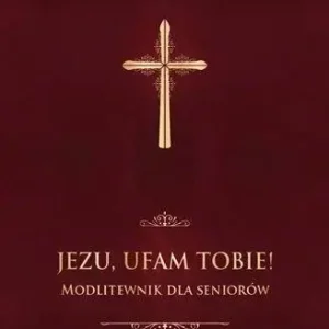 Jezu, ufam Tobie! Modlitewnik dla seniorów