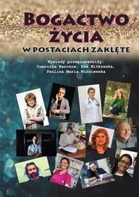Bogactwo życia w postaciach zaklęte /wyd. kolor/. Wywiady przeprowadziły: Dominika Narożna, Ewa Witkowska, Paulina Maria Wiśniewska