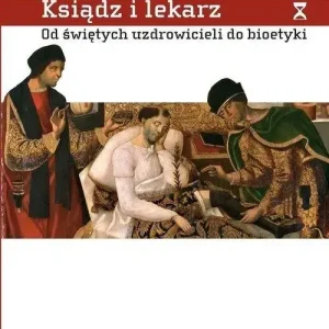 Ksiądz i lekarz Od świętych uzdrowicieli do bioetyki