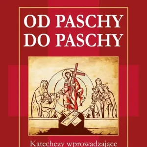 Od Paschy do Paschy Katechezy wprowadzające w przeżywanie Triduum Paschalnego