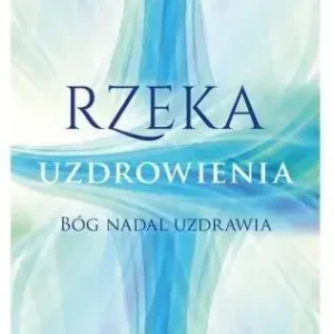 Rzeka uzdrowienia Bóg nadal uzdrawia