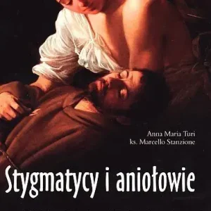 Stygmatycy i aniołowie Dzieje ekstaz, cudów i świętych ran od św. Franciszka po dzień dzisiejszy