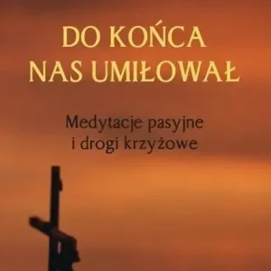 Do końca nas umiłował Medytacje pasyjne i drogi...