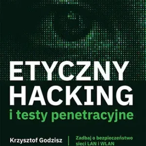 Etyczny hacking i testy penetracyjne. Zadbaj o bezpieczeństwo sieci LAN i WLAN