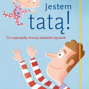 Jestem tatą! Co naprawdę muszą wiedzieć ojcowie