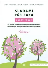Śladami pór roku. Wiosna. Karty pracy dla uczniów z niepełnosprawnością intelektualną w stopniu umiarkowanym, znacznym i niepełnosprawnością sprzężoną