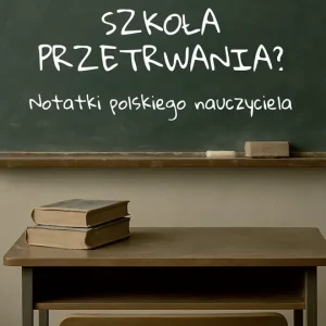 Szkoła przetrwania? Notatki polskiego nauczyciela