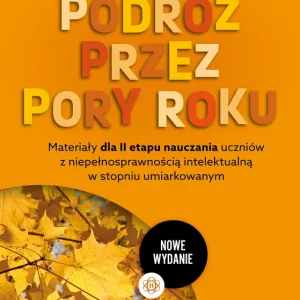 Podróż przez pory roku część 1 nowe wydanie Materiały dla II etapu nauczania uczniów z niepełnosprawnością intelektualną w stopniu umiarkowanym