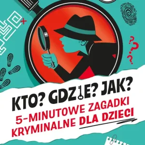 Kto? Gdzie? Jak? 5-minutowe zagadki kryminalne dla dzieci