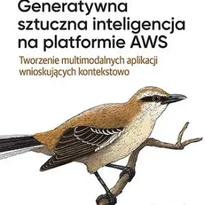 Generatywna sztuczna inteligencja na platformie AWS. Tworzenie multimodalnych aplikacji wnioskujących kontekstowo