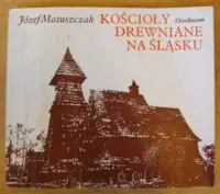 Matuszczak Józef Kościoły drewniane na Śląsku.