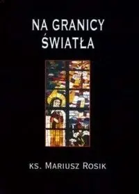 Rosik Mariusz Na granicy światła. Biblijne wątki Wiedzy Krzyża Edyty Stein.