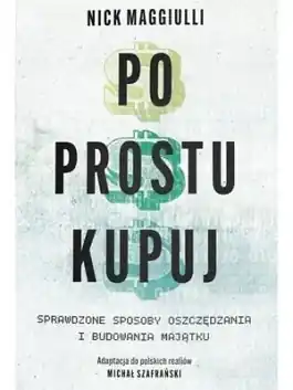 Po prostu kupuj. Sprawdzone sposoby oszczędzania i budowania majątku