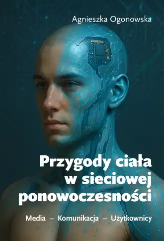Przygody ciała w sieciowej ponowoczesności. Media - komunikacja - użytkownicy