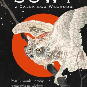 Sowy z Dalekiego Wschodu. Poszukiwania i próby ratowania największej sowy świata.