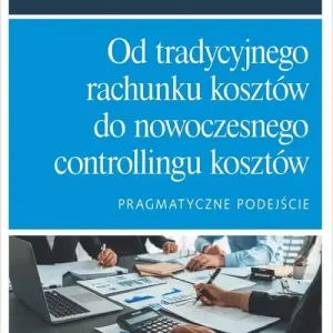 Od tradycyjnego rachunku kosztów do nowoczesnego controllingu kosztów. Pragmatyczne podejście