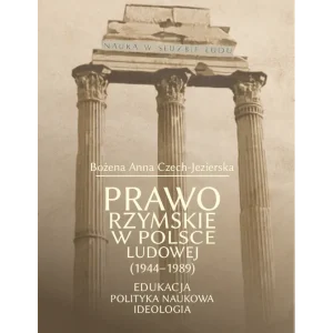Prawo Rzymskie w Polsce Ludowej (1944-1989). Edukacja, polityka naukowa, ideologia