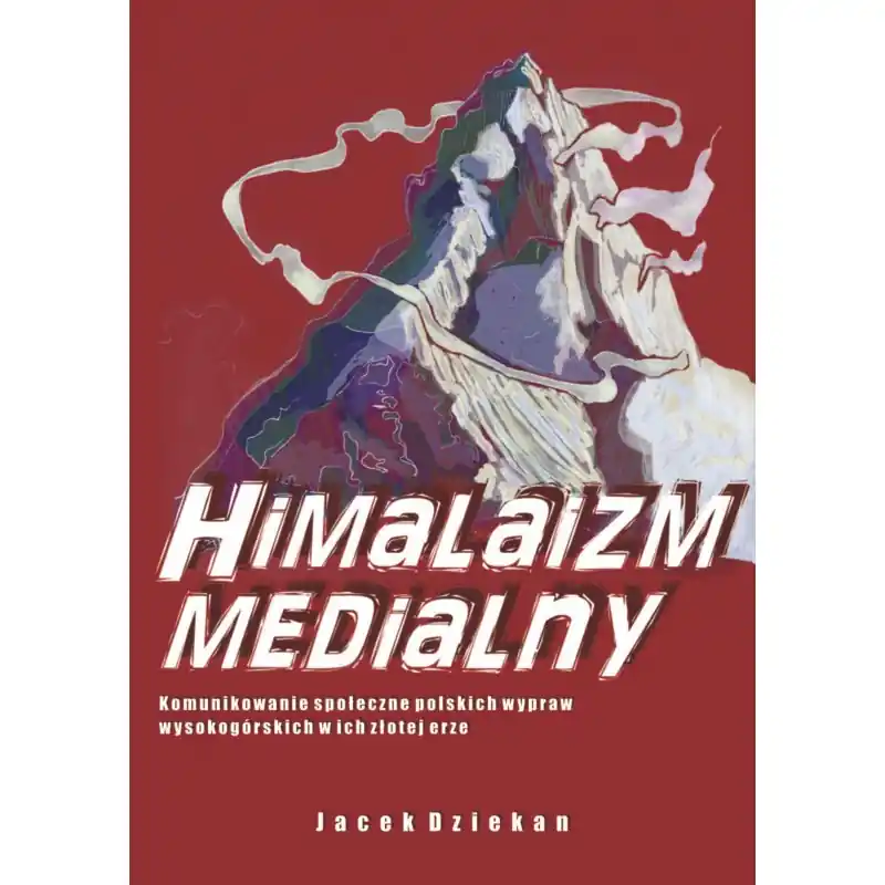 Himalaizm medialny. Komunikowanie społeczne polskich wypraw wysokogórskich w ich złotej erze